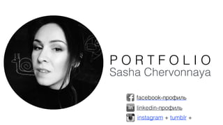 Sasha Chervonnaya
P O R T F O L I O
facebook-профиль
instagram + tumblr + 
linkedin-профиль
 