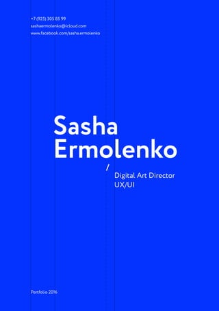 Digital Art Director
UX/UI
+7 (925) 305 85 99
sashaermolenko@icloud.com
www.facebook.com/sasha.ermolenko
Sasha
Ermolenko/
Portfolio 2016
 