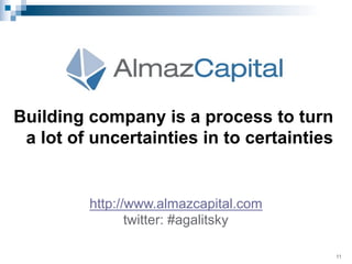 Building company is a process to turn
a lot of uncertainties in to certainties

http://www.almazcapital.com
twitter: #agal...