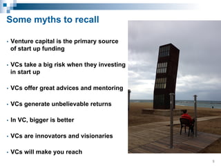 Some myths to recall
• 

Venture capital is the primary source
of start up funding

• 

VCs take a big risk when they inve...