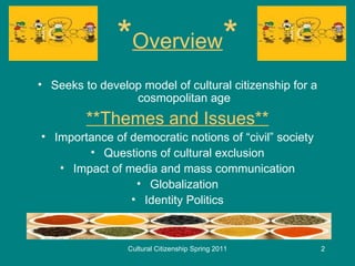 * Overview * <ul><li>Seeks to develop model of cultural citizenship for a cosmopolitan age </li></ul><ul><li>**Themes and ...
