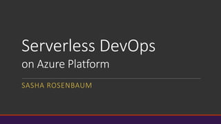 Serverless DevOps
on Azure Platform
SASHA ROSENBAUM
 