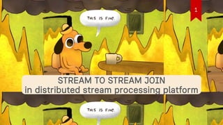 STREAM TO STREAM JOIN
in distributed stream processing platform
1
 