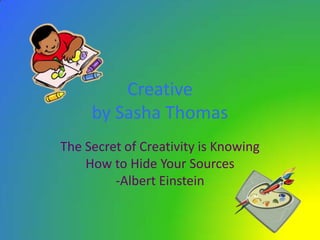Creativeby Sasha Thomas The Secret of Creativity is Knowing How to Hide Your Sources-Albert Einstein  