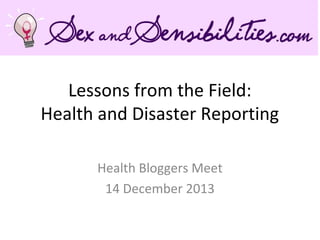 Lessons from the Field:
Health and Disaster Reporting
Health Bloggers Meet
14 December 2013

 