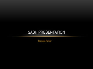 Brandon Parker
SASH PRESENTATION
 