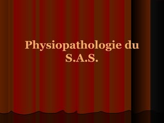 Physiopathologie du
S.A.S.
 