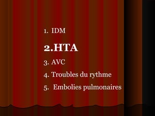 1. IDM
2.HTA
3. AVC
4. Troubles du rythme
5. Embolies pulmonaires
 
