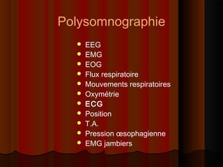 Polysomnographie
 EEG
 EMG
 EOG
 Flux respiratoire
 Mouvements respiratoires
 Oxymétrie
 ECG
 Position
 T.A.
 Pression œsophagienne
 EMG jambiers
 