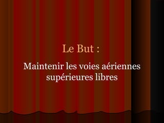 Le But :
Maintenir les voies aériennes
supérieures libres
 