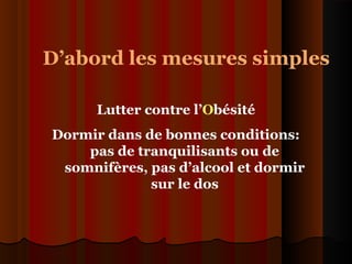 D’abord les mesures simples
Lutter contre l’Obésité
Dormir dans de bonnes conditions:
pas de tranquilisants ou de
somnifères, pas d’alcool et dormir
sur le dos
 