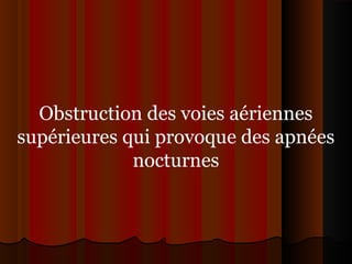 Obstruction des voies aériennes
supérieures qui provoque des apnées
nocturnes
 
