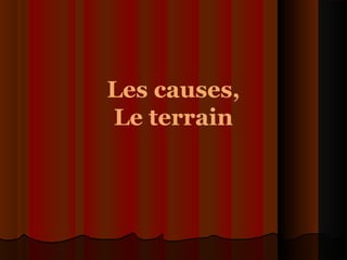 Les causes,
Le terrain
 
