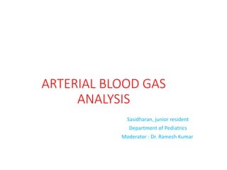 ARTERIAL BLOOD GAS
ANALYSIS
Sasidharan, junior resident
Department of Pediatrics
Moderator : Dr. Ramesh Kumar
 