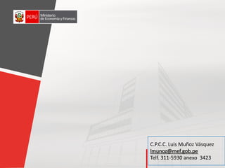 Ministerio
deEconomíayFinanzas
C.P.C.C. Luis Muñoz Vásquez
lmunoz@mef.gob.pe
Telf. 311-5930 anexo 3423
 