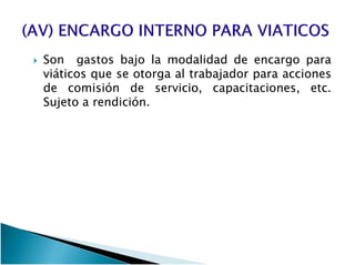 SonSon gastosgastos bajobajo lala modalidadmodalidad dede encargoencargo parapara
viáticosviáticos queque sese otorgaotorga alal trabajadortrabajador parapara accionesacciones
dede comisióncomisión dede servicio,servicio, capacitaciones,capacitaciones, etcetc..
SujetoSujeto aa rendiciónrendición..
 