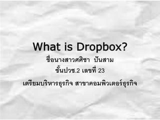 What is Dropbox?
ชื่อนางสาวศศิชา ปันสาม
ชั้นปวช.2 เลขที่ 23
เตรียมบริหารธุรกิจ สาขาคอมพิวเตอร์ธุรกิจ
 
