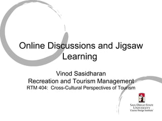 Online Discussions and Jigsaw Learning  Vinod Sasidharan Recreation and Tourism Management RTM 404:  Cross-Cultural Perspectives of Tourism 
