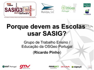 Porque devem as EscolasPorque devem as Escolas
usar SASIG?usar SASIG?
Grupo de Trabalho Ensino /
Educação da OSGeo Portugal
(Ricardo Pinho)
 