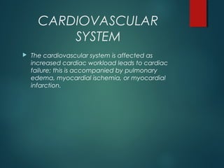 CARDIOVASCULAR
SYSTEM
 The cardiovascular system is affected as
increased cardiac workload leads to cardiac
failure; this is accompanied by pulmonary
edema, myocardial ischemia, or myocardial
infarction.
 