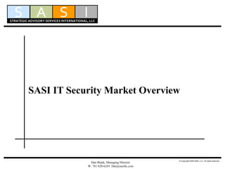 SASI IT Security Market Overview
Dan Blank, Managing Director
W. 781 820-6245 Dan@sasillc.com
© Copyright 2006 SASI, LLC. All rights reserved
S S IASTRATEGIC ADVISORY SERVICES INTERNATIONAL, LLC
 