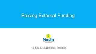 15 July 2015, Bangkok, Thailand
Raising External Funding
 