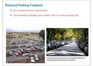 Reduced Parking Footprint
 Do not build off-street parking lots.
 Leave building frontages face streets, free of surface parking lots.
http://www.houstontomorrow.org/livability/story/city-
reviewing-off-street-parking-ordinance
 
