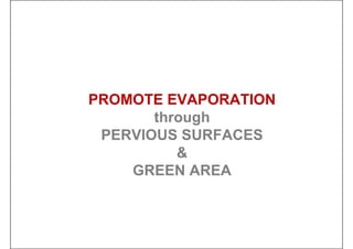 PROMOTE EVAPORATION
through
PERVIOUS SURFACES
&
GREEN AREA
 