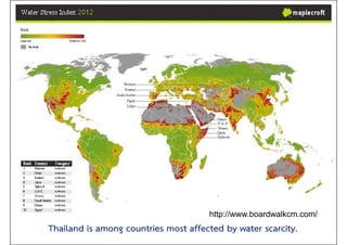Thailand is among countries most affected by water scarcity.
http://www.boardwalkcm.com/
 