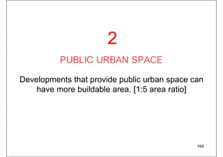 PUBLIC URBAN SPACE
Developments that provide public urban space can
have more buildable area. [1:5 area ratio]
164
2
 