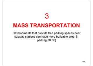 MASS TRANSPORTATION
Developments that provide free parking spaces near
subway stations can have more buildable area. [1
parking:30 m2]
166
3
 