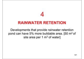 RAINWATER RETENTION
Developments that provide rainwater retention
pond can have 5% more buildable area. [50 m2 of
site area per 1 m3 of water]
167
4
 