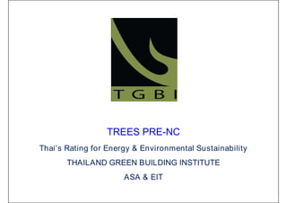 TREES PRE-NC
Thai’s Rating for Energy & Environmental Sustainability
THAILAND GREEN BUILDING INSTITUTE
ASA & EIT
 