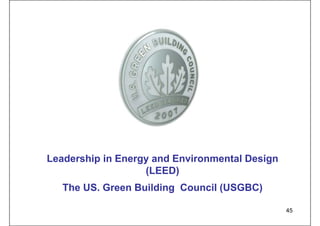 Leadership in Energy and Environmental Design
(LEED)
The US. Green Building Council (USGBC)
45
 