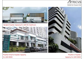 Phyathai Sriracha Hospital: Applying
for LEED EBOM
Phyathai 2 Hospital:
Applying for LEED EBOM
Bangkok Hospital: Applying for LEED NC Healthcare
 
