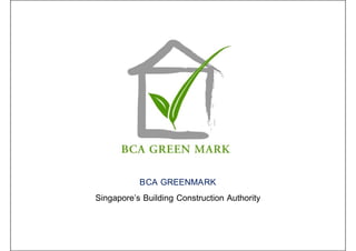 BCA GREENMARK
Singapore’s Building Construction Authority
 