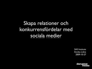 Skapa relationer och
konkurrensfördelar med
     sociala medier

                         SAS Institute
                         Annika Lidne
                          2009-10-27
 
