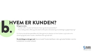 b. Deltagernes ønsker: 
HVEM ER KUNDEN? 
• Hvordan treffer vi kunden med relevante initiativ og relevante tjenestetilbud? 
• Hva er kobling mellom offline og online data for å få styrket individualisering av kundedialogen og digital betjening? 
! 
For å kunne svare på disse spørsmålene må vi først g jennom en diskusjon om hvem kunden er, og hvordan omni-channel 
og big data endrer hvordan vi identifiserer dem og forstår dem. 
! 
Hva skal deltagerne sitte igjen med: Hva er en kunde? Hvordan identifiserer vi dem, og hvordan forholder vi oss til en 
kundeidentitet i et stordata-tankesett. 
 
