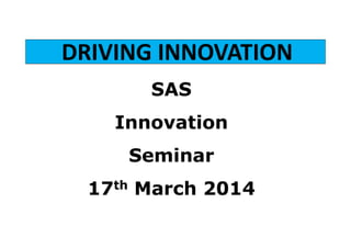 DRIVING INNOVATION
SAS
Innovation
Seminar
17th March 2014
 