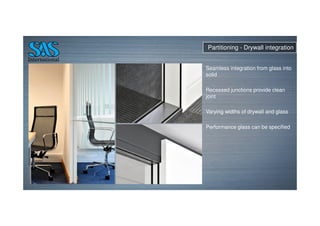 Partitioning - Drywall integration
Seamless integration from glass into
solid
Recessed junctions provide clean
joint
Varying widths of drywall and glass
Performance glass can be specified
 