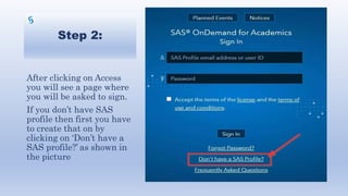 Step 2:
After clicking on Access
you will see a page where
you will be asked to sign.
If you don’t have SAS
profile then first you have
to create that on by
clicking on ‘Don’t have a
SAS profile?’ as shown in
the picture
 