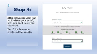 Step 4:
After activating your SAS
profile from your email,
next you need to set your
password.
Done! You have now
created a SAS profile.
 