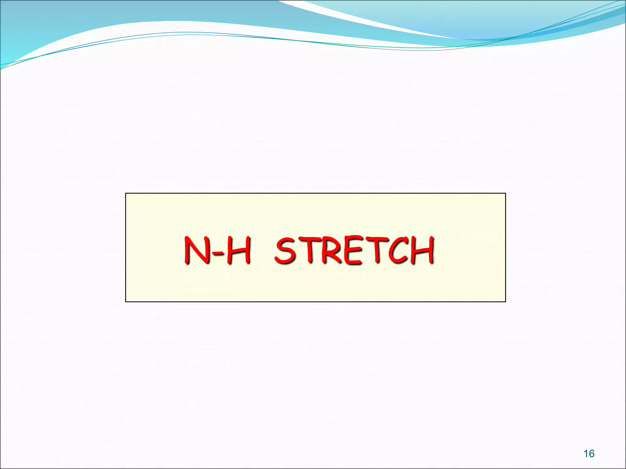 N-H STRETCH
16
 