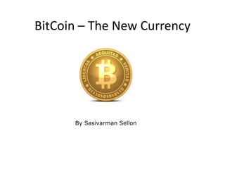 BitCoin – The New Currency
By Sasivarman Sellon
 