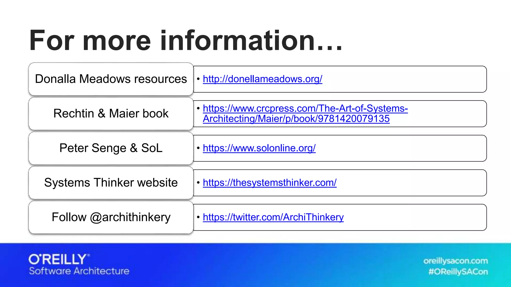 For more information…
• http://donellameadows.org/Donalla Meadows resources
• https://www.crcpress.com/The-Art-of-Systems-
Architecting/Maier/p/book/9781420079135Rechtin & Maier book
• https://www.solonline.org/Peter Senge & SoL
• https://thesystemsthinker.com/Systems Thinker website
• https://twitter.com/ArchiThinkeryFollow @archithinkery
 
