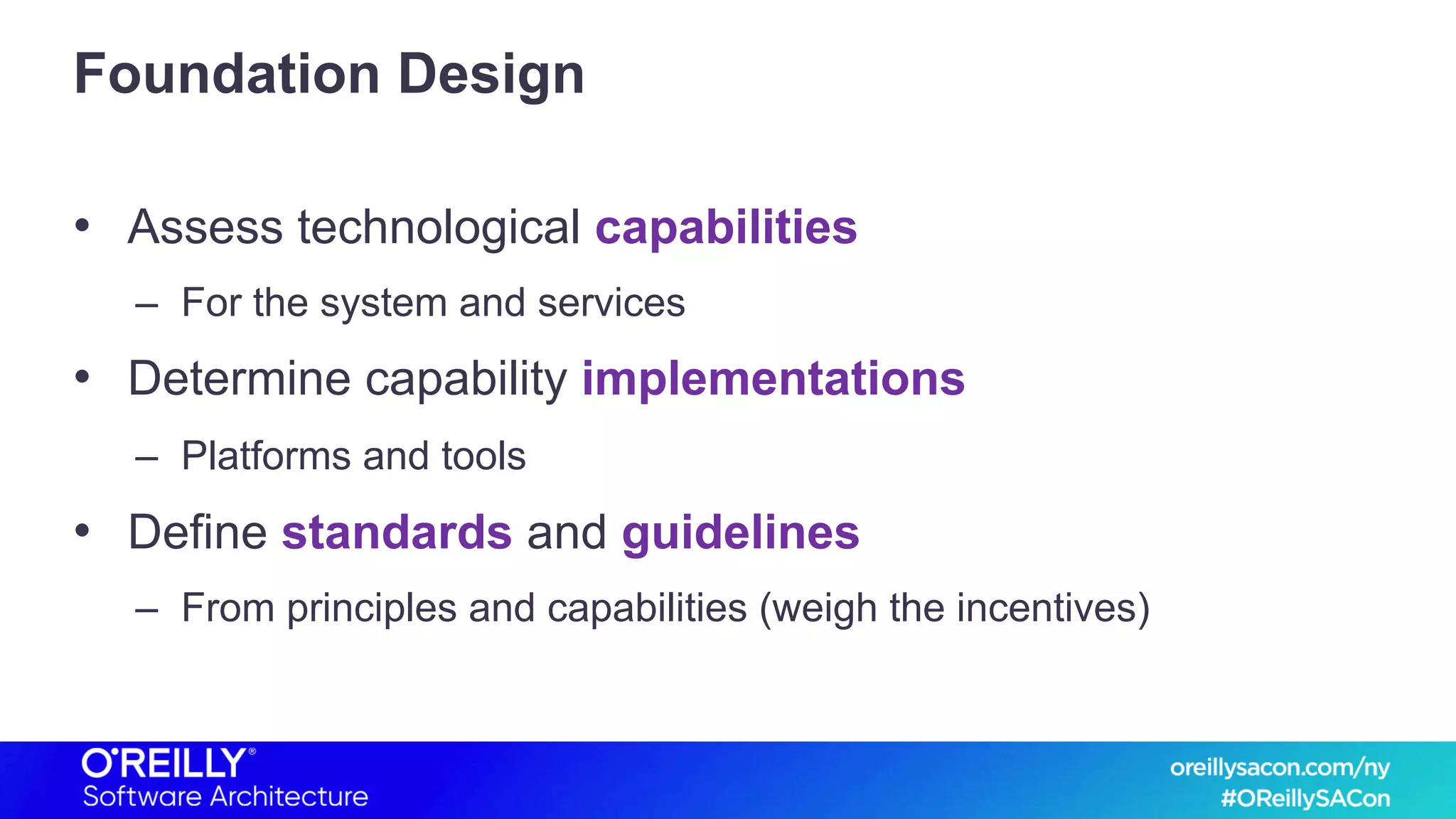 Foundation Design
• Assess technological capabilities
– For the system and services
• Determine capability implementations
– Platforms and tools
• Define standards and guidelines
– From principles and capabilities (weigh the incentives)
 