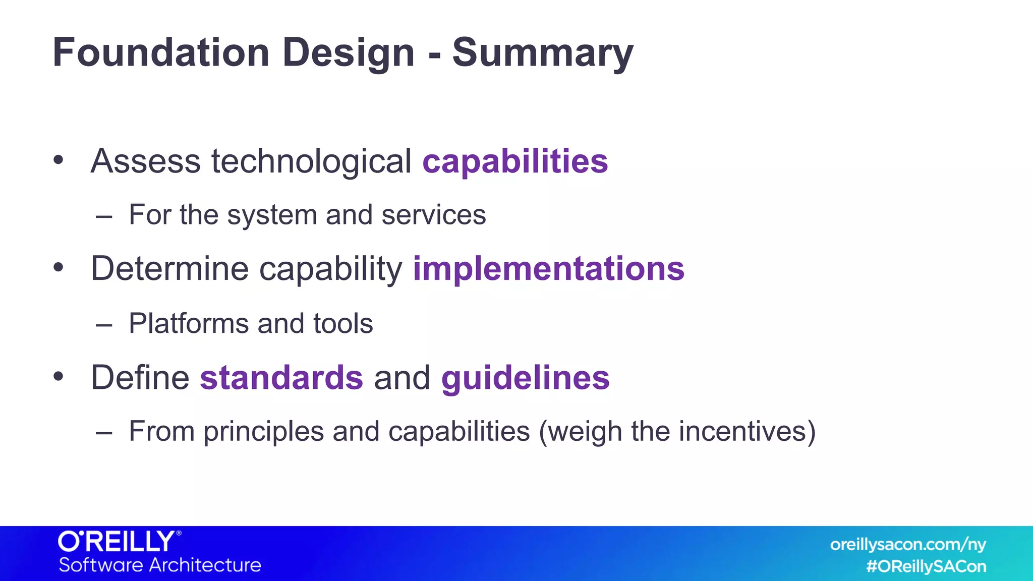 Foundation Design - Summary
• Assess technological capabilities
– For the system and services
• Determine capability implementations
– Platforms and tools
• Define standards and guidelines
– From principles and capabilities (weigh the incentives)
 