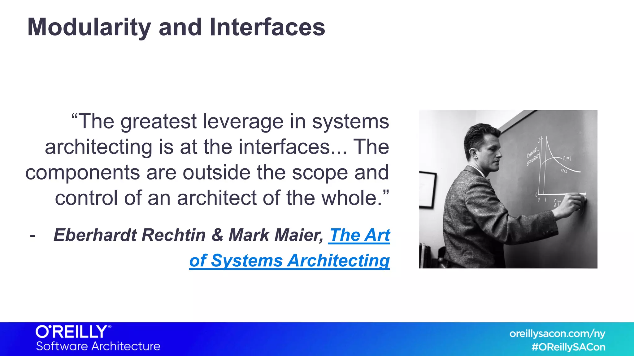 Modularity and Interfaces
“The greatest leverage in systems
architecting is at the interfaces... The
components are outside the scope and
control of an architect of the whole.”
- Eberhardt Rechtin & Mark Maier, The Art
of Systems Architecting
 