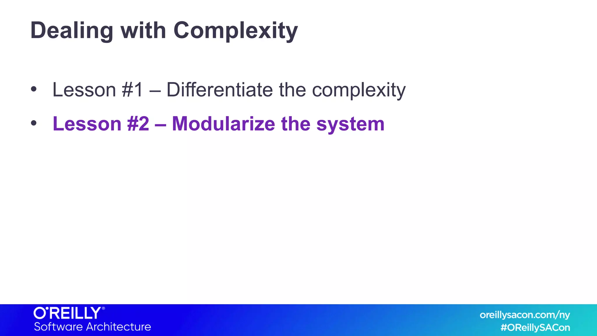 Dealing with Complexity
• Lesson #1 – Differentiate the complexity
• Lesson #2 – Modularize the system
 