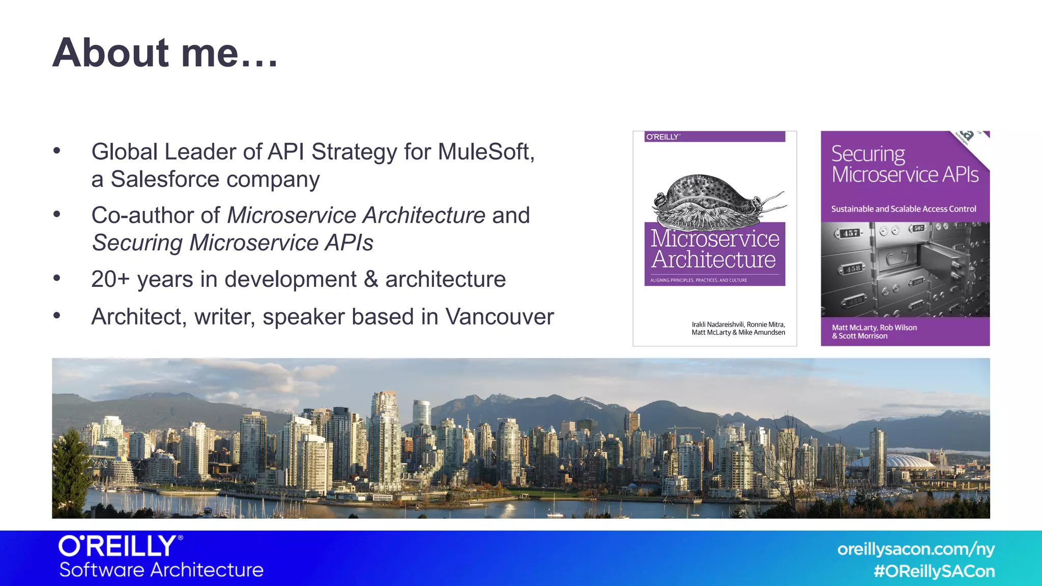 About me…
• Global Leader of API Strategy for MuleSoft,
a Salesforce company
• Co-author of Microservice Architecture and
Securing Microservice APIs
• 20+ years in development & architecture
• Architect, writer, speaker based in Vancouver
 